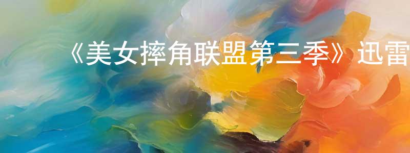 陈康熙发布《美女摔角联盟第三季》迅雷下载/在线观看-都市情感-美剧天堂
